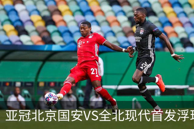 亚冠北京国安VS全北现代首发浮现：塞鸟坐镇，5外援领衔，张玉宁顶替法比奥冲锋