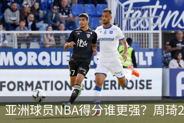 亚洲球员NBA得分谁更强？周琦26分，杨瀚森得分破百，第1不是姚明