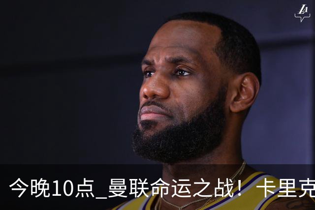 今晚10点 曼联命运之战！卡里克输球可能下课 B费或遭弃用