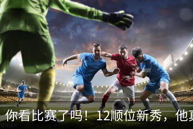 你看比赛了吗！12顺位新秀，他真要成为文班克星？