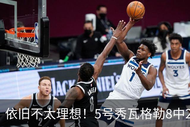 依旧不太理想！5号秀瓦格勒8中2低效拿到13分3板3助1断 4失误