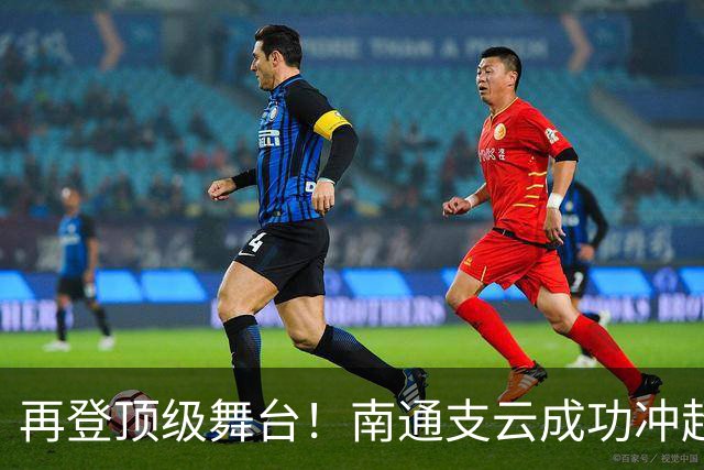 再登顶级舞台！南通支云成功冲超，江苏足球重回中超版图