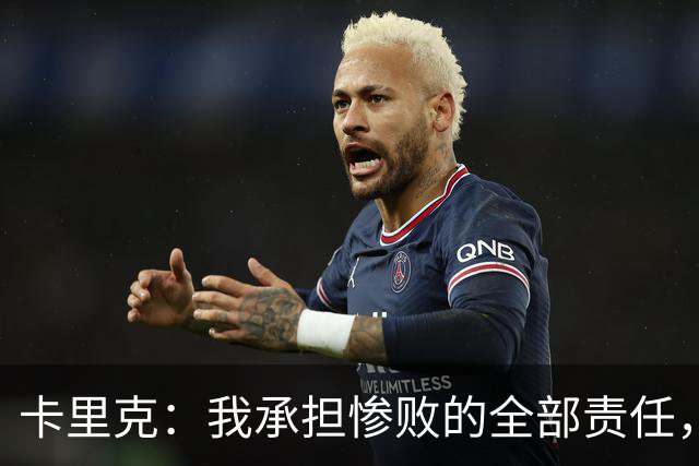卡里克：我承担惨败的全部责任，但这种表现完全不能接受