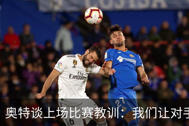 奥特谈上场比赛教训：我们让对手轻易杀入禁区 被他们滚雪球
