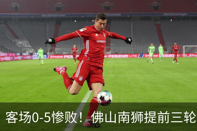 客场0-5惨败！佛山南狮提前三轮降入中乙，成中甲第一支降级队