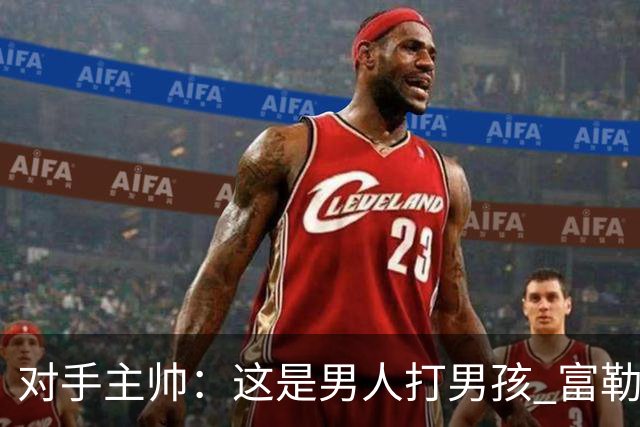 对手主帅：这是男人打男孩 富勒姆首胜后阿韦洛亚松口气