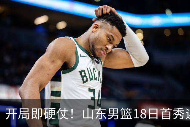 开局即硬仗！山东男篮18日首秀迎战辽宁，王岚嵚、克里斯战旧主