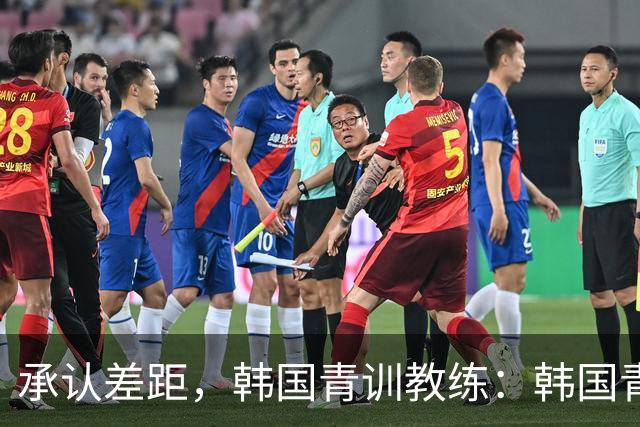 承认差距，韩国青训教练：韩国青训已大幅落后于日本