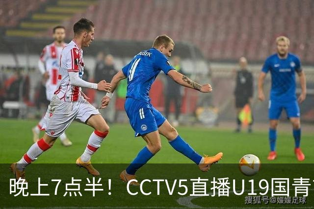 晚上7点半！CCTV5直播U19国青首秀，久尔杰维奇带队，国产亚马尔或成核心