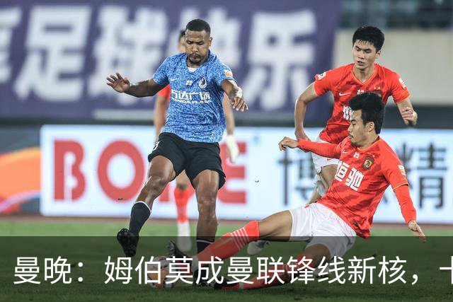 曼晚：姆伯莫成曼联锋线新核，卡里克仍面临多重隐患