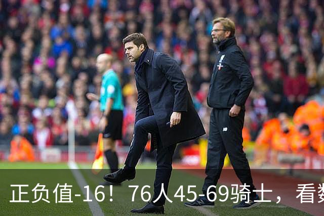 正负值-16！76人45-69骑士，看数据：你就是头号罪人！
