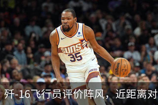 歼-16飞行员评价阵风，近距离对抗确实非常难缠，差点心里没底
