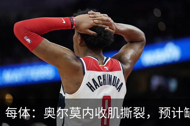 每体：奥尔莫内收肌撕裂，预计缺阵四周，无缘国家德比