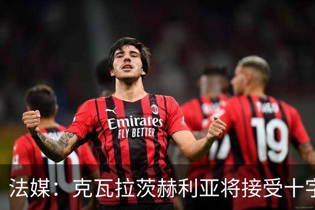 法媒：克瓦拉茨赫利亚将接受十字韧带手术，金球奖出席成疑