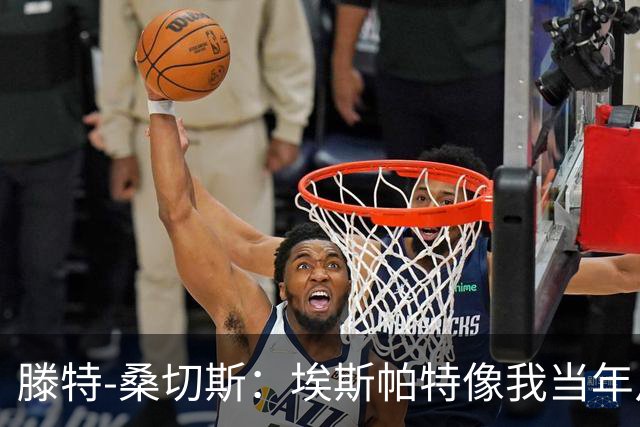 滕特-桑切斯：埃斯帕特像我当年从中场改边卫，他还能更靠前
