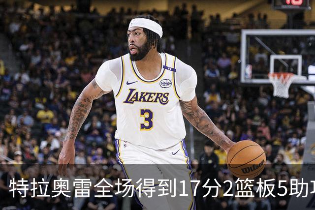 特拉奥雷全场得到17分2篮板5助攻1抢断2封盖