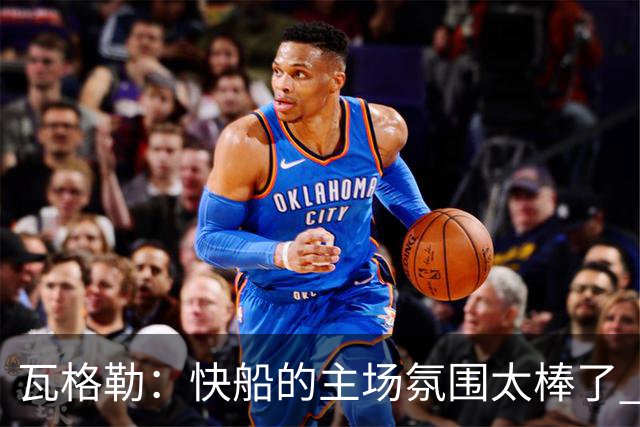 瓦格勒：快船的主场氛围太棒了 我真的很喜欢在这里打球