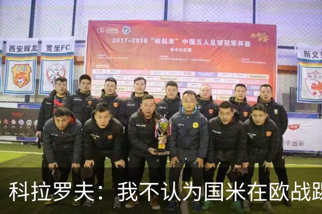 科拉罗夫：我不认为国米在欧战踢得很挣扎，我们创造了很多机会