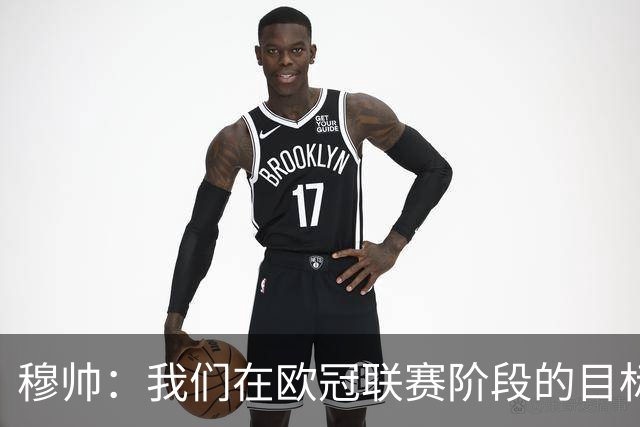 穆帅：我们在欧冠联赛阶段的目标是出线和进前八