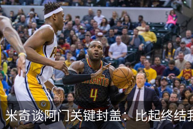 米奇谈阿门关键封盖：比起终结我更多看到传球