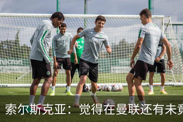 索尔斯克亚：觉得在曼联还有未竟之事 年初接触时从未要更长合同