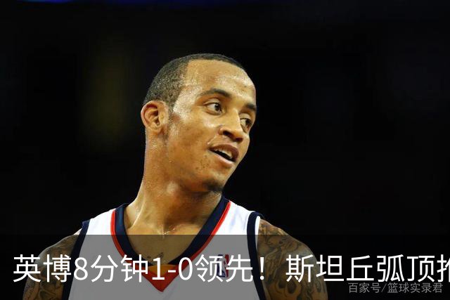英博8分钟1-0领先！斯坦丘弧顶推射破门，按此比分蓉城仍无法夺冠