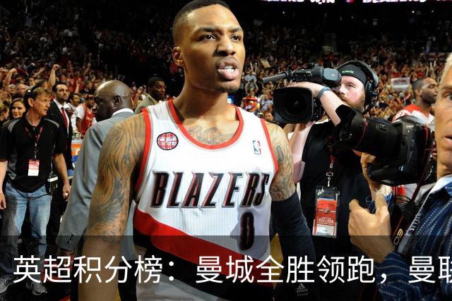 英超积分榜：曼城全胜领跑，曼联第13，热刺脱离降级区