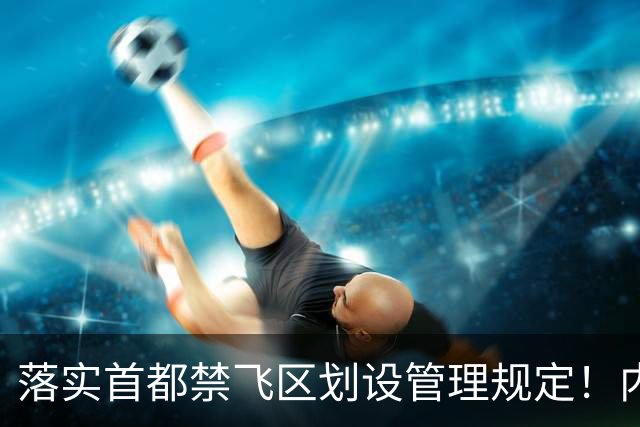 落实首都禁飞区划设管理规定！内蒙古自治区发改委：关于征集京津冀地区低空经济、通航企业意向落地内蒙古的通知