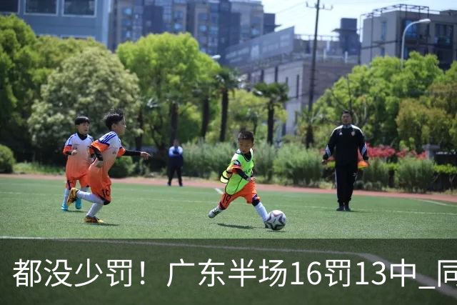 都没少罚！广东半场16罚13中 同曦则是19罚15中