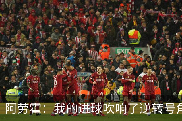 阿劳霍：我的进球吹响了逆转号角；被换下是因为赛程密集
