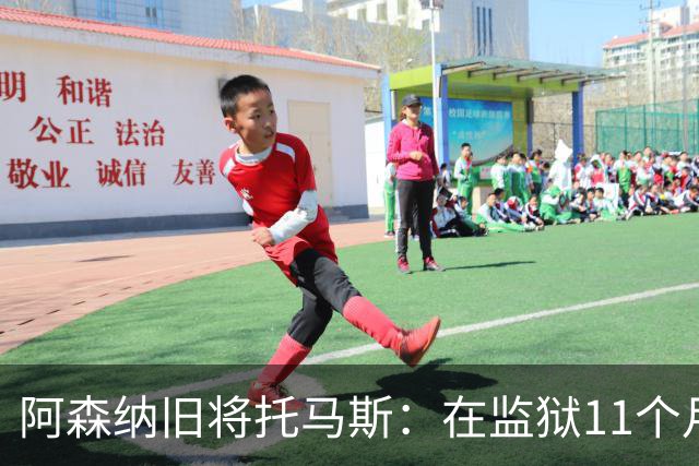 阿森纳旧将托马斯：在监狱11个月像过了5年，不适应就会被摧毁