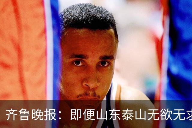 齐鲁晚报：即便山东泰山无欲无求，也不会拿比赛当人情
