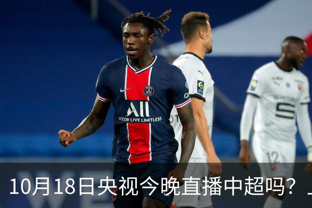 10月18日央视今晚直播中超吗？上海海港VS成都蓉城比赛直播哪看？