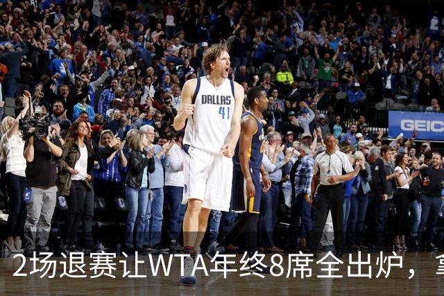 2场退赛让WTA年终8席全出炉，拿到中网冠军、打进美网8强的郑钦文无缘，差了2717分三站冠军全拿也追不上