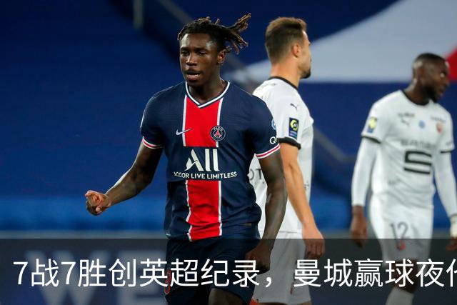 7战7胜创英超纪录，曼城赢球夜他却抢走所有风头