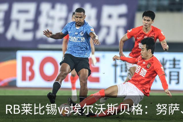 RB莱比锡vs埃尔沃斯贝格：努萨、威利-奥尔班首发，克拉滕马赫、凯德尔出战
